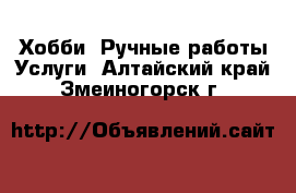 Хобби. Ручные работы Услуги. Алтайский край,Змеиногорск г.